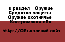  в раздел : Оружие. Средства защиты » Оружие охотничье . Костромская обл.